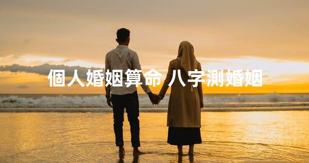 個人婚姻算命 八字測婚姻